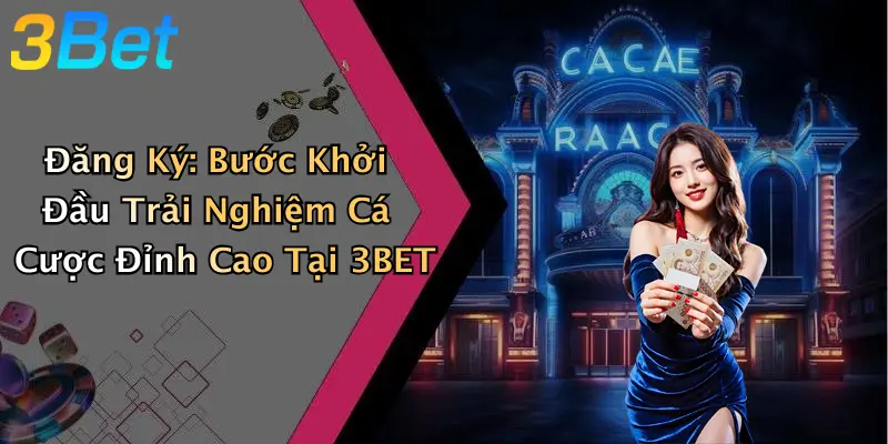 Đăng Ký: Bước Khởi Đầu Trải Nghiệm Cá Cược Đỉnh Cao Tại 3BET