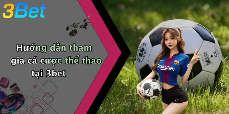 Hướng dẫn tham gia cá cược thể thao tại 3bet