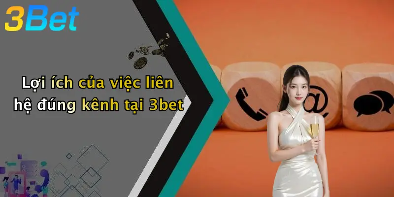 Lợi ích của việc liên hệ đúng kênh tại 3bet