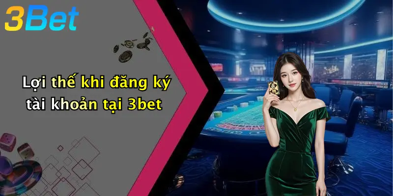 Lợi thế khi đăng ký tài khoản tại 3bet