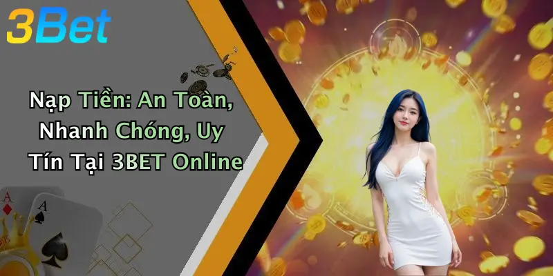 Nạp Tiền: An Toàn, Nhanh Chóng, Uy Tín Tại 3BET Online