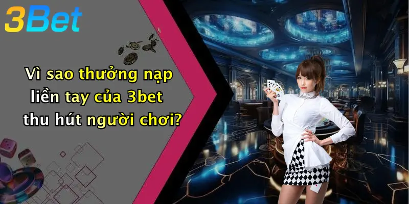 Vì sao thưởng nạp liền tay của 3bet thu hút người chơi?